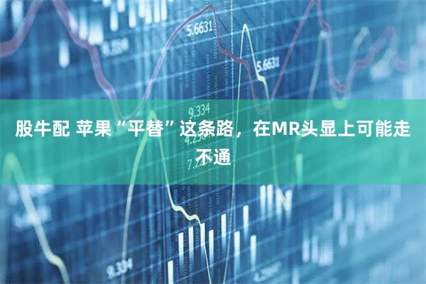 股牛配 苹果“平替”这条路，在MR头显上可能走不通