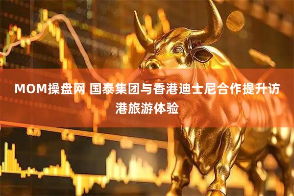MOM操盘网 国泰集团与香港迪士尼合作提升访港旅游体验