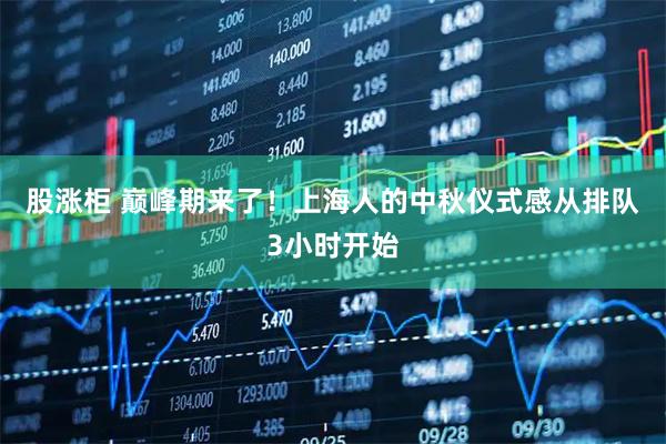 股涨柜 巅峰期来了！上海人的中秋仪式感从排队3小时开始