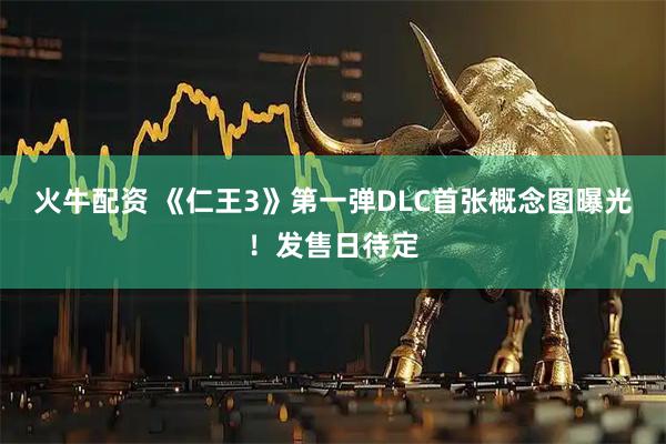 火牛配资 《仁王3》第一弹DLC首张概念图曝光！发售日待定