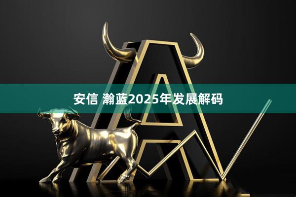 安信 瀚蓝2025年发展解码