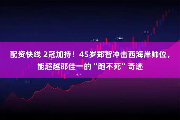 配资快线 2冠加持!45岁郑智冲击西海岸帅位,能超越邵佳一的“跑不死”奇迹