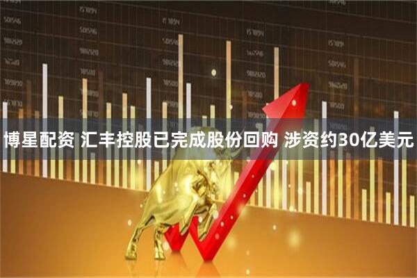 博星配资 汇丰控股已完成股份回购 涉资约30亿美元