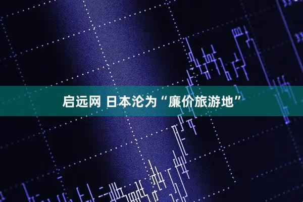 启远网 日本沦为“廉价旅游地”